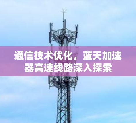 通信技术优化，蓝天加速器高速线路深入探索