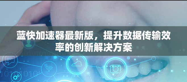 蓝快加速器最新版，提升数据传输效率的创新解决方案