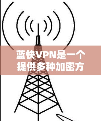 蓝快VPN是一个提供多种加密方式的VPN服务，包括2FA和KATPAN。如果你正在寻找最新版本的蓝快VPN，以下是一步步的指南
