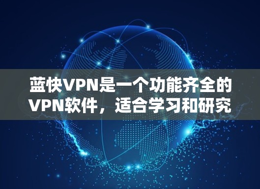 蓝快VPN是一个功能齐全的VPN软件,适合学习和研究。以下是使用蓝快VPN的步骤和提示 蓝快VPN是一个功能齐全的VPN软件,适合学习和研究。以下是使用蓝快VPN的步骤和提示
