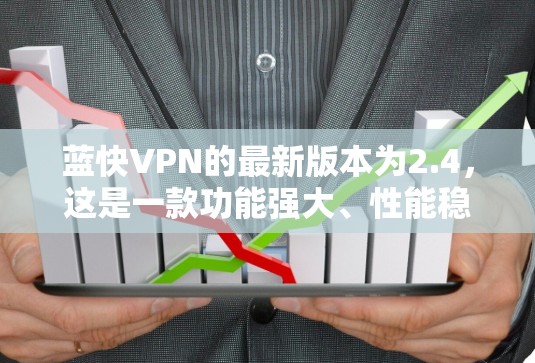蓝快VPN的最新版本为2.4，这是一款功能强大、性能稳定的VPN软件。以下是关于这一版本的一些关键信息