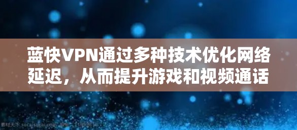 蓝快VPN通过多种技术优化网络延迟，从而提升游戏和视频通话的流畅性。以下是具体的技术和步骤