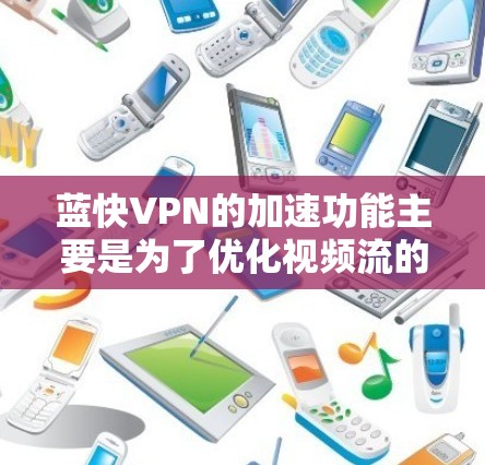 蓝快VPN的加速功能主要是为了优化视频流的带宽使用，提升视频质量。以下是关于蓝快VPN速度测试的详细信息