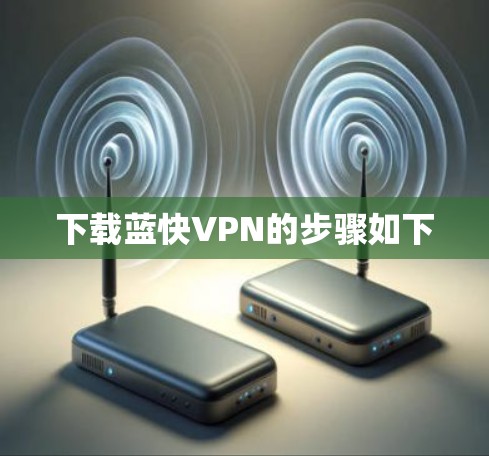 下载蓝快VPN的步骤如下