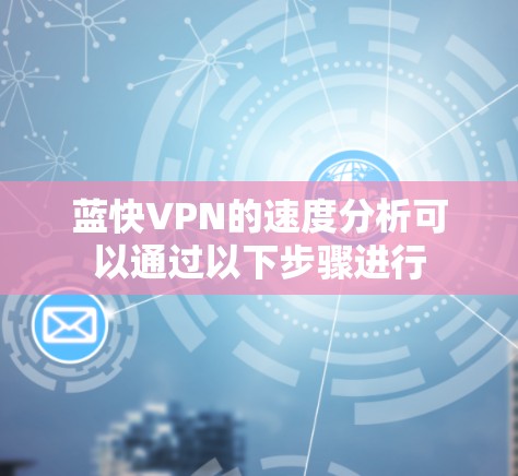 蓝快VPN的速度分析可以通过以下步骤进行