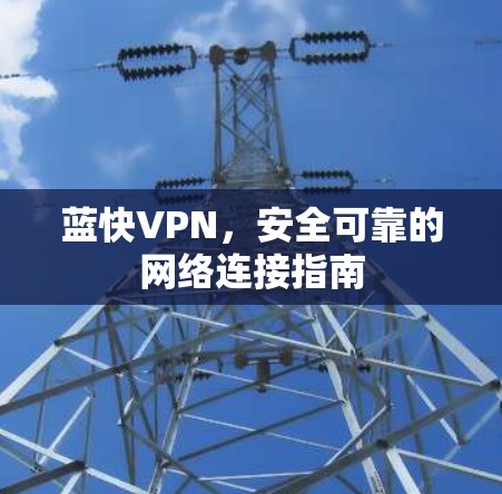 蓝快VPN，安全可靠的网络连接指南