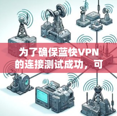 为了确保蓝快VPN的连接测试成功,可以按照以下步骤进行 为了确保蓝快VPN的连接测试成功,可以按照以下步骤进行