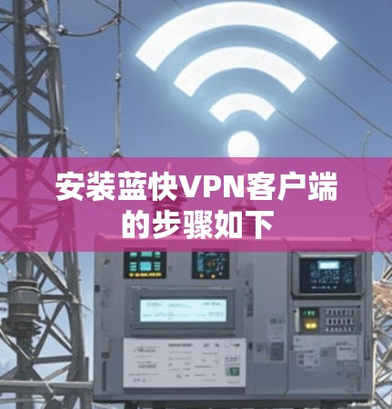 安装蓝快VPN客户端的步骤如下