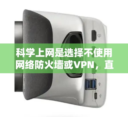 科学上网是选择不使用网络防火墙或VPN，直接访问外部服务器的方式，以避免网络攻击和防火墙限制。蓝快VPN提供科学上网的配置选项，以下是详细的步骤