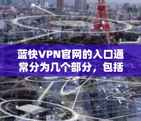 蓝快VPN官网的入口通常分为几个部分，包括选择服务器、访问服务器、注册账号等。以下是详细的步骤指南