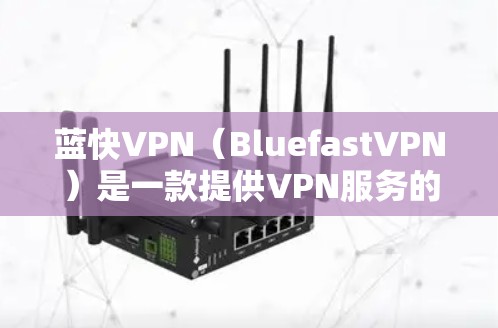 蓝快VPN（BluefastVPN）是一款提供VPN服务的软件应用，允许用户远程访问互联网。它主要提供多种VPN服务，如Pro、Home、Basic等，适合个人用户和企业用户