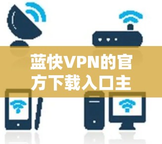 蓝快VPN的官方下载入口主要在以下几个地方