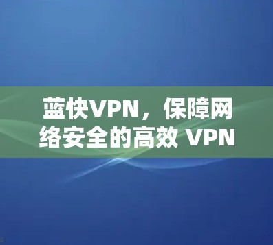蓝快VPN，保障网络安全的高效 VPN 选择