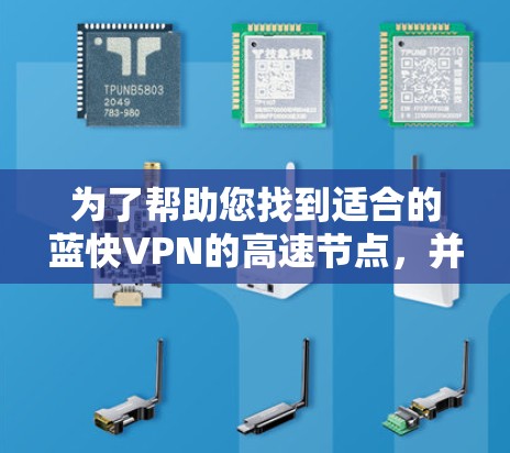 为了帮助您找到适合的蓝快VPN的高速节点,并确定这些节点在您所在地区有高速,您可以参考以下建议和信息 为了帮助您找到适合的蓝快VPN的高速节点,并确定这些节点在您所在地区有高速,您可以参考以下建议和信息