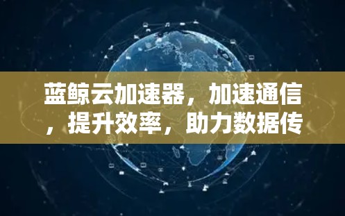 蓝鲸云加速器，加速通信，提升效率，助力数据传输