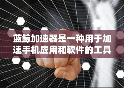 蓝鲸加速器是一种用于加速手机应用和软件的工具，可以帮助提升系统性能。以下是关于蓝鲸加速器手机端的常见问题和解决方案