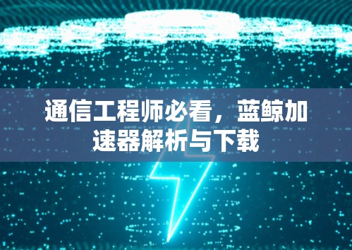 通信工程师必看,蓝鲸加速器解析与下载 通信工程师必看,蓝鲸加速器解析与下载