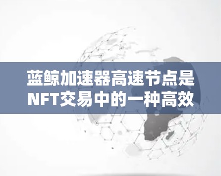蓝鲸加速器高速节点是NFT交易中的一种高效率处理功能,主要由Chainlink平台提供。以下是关于该技术的详细信息 蓝鲸加速器高速节点是NFT交易中的一种高效率处理功能,主要由Chainlink平台提供。以下是关于该技术的详细信息