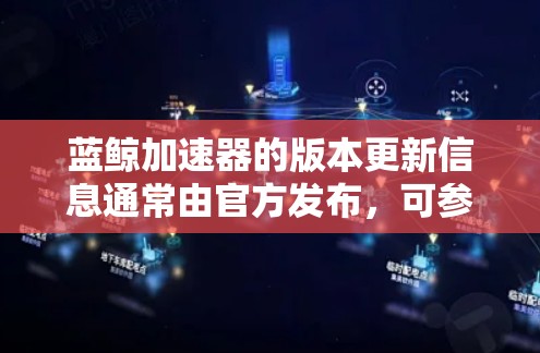 蓝鲸加速器的版本更新信息通常由官方发布,可参考官方文档、社区讨论和官方网站。以下是一些可能的版本更新信息示例 蓝鲸加速器的版本更新信息通常由官方发布,可参考官方文档、社区讨论和官方网站。以下是一些可能的版本更新信息示例