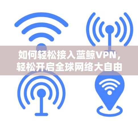如何轻松接入蓝鲸VPN，轻松开启全球网络大自由