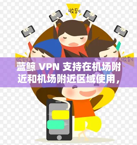 蓝鲸 VPN 支持在机场附近和机场附近区域使用,通常推荐的蓝鲸 VPN 高端服务器位于机场附近的热门区域,如北京、上海、广州等。以下是蓝鲸推荐的几个机场节点和高速服务器,供您参考 蓝鲸 VPN 支持在机场附近和机场附近区域使用,通常推荐的蓝鲸 VPN 高端服务器位于机场附近的热门区域,如北京、上海、广州等。以下是蓝鲸推荐的几个机场节点和高速服务器,供您参考