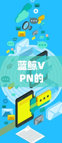 蓝鲸VPN的官网入口可以通过以下方式获取