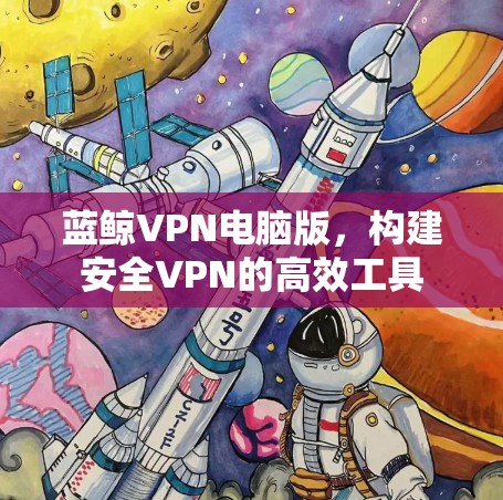 蓝鲸VPN电脑版，构建安全VPN的高效工具