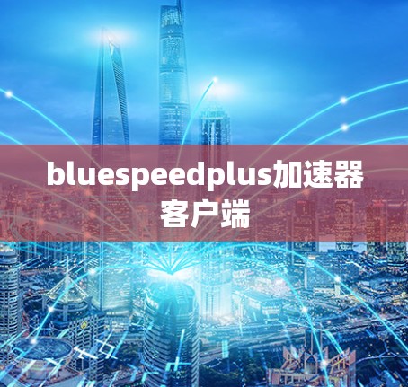 bluespeedplus加速器客户端 bluespeedplus加速器客户端