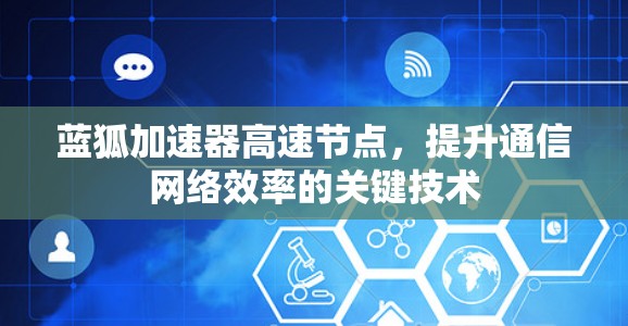 蓝狐加速器高速节点,提升通信网络效率的关键技术 蓝狐加速器高速节点,提升通信网络效率的关键技术