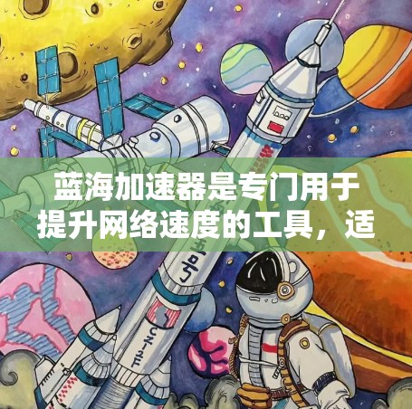 蓝海加速器是专门用于提升网络速度的工具，适用于Wi-Fi、IP连接和移动数据线等不同网络类型。以下是使用蓝海加速器的步骤