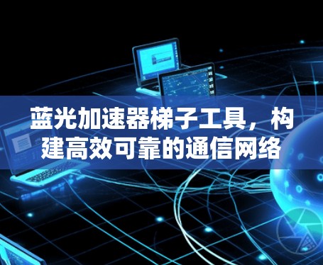 蓝光加速器梯子工具，构建高效可靠的通信网络