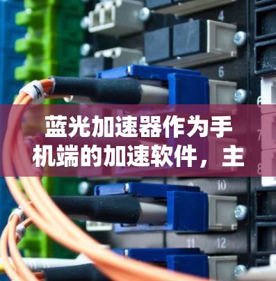 蓝光加速器作为手机端的加速软件，主要用于优化和加速应用性能。以下是使用蓝光加速器的详细指南