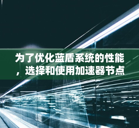为了优化蓝盾系统的性能，选择和使用加速器节点是一个有效的策略。以下是一步步的指南，帮助你找到适合的加速器节点