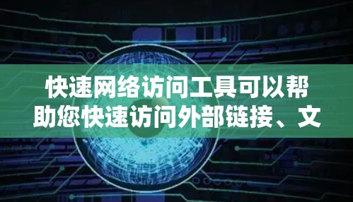 快速网络访问工具可以帮助您快速访问外部链接、文档、文件、图片等。以下是一些常用且功能丰富的网络访问工具