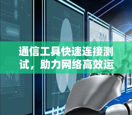 通信工具快速连接测试，助力网络高效运行