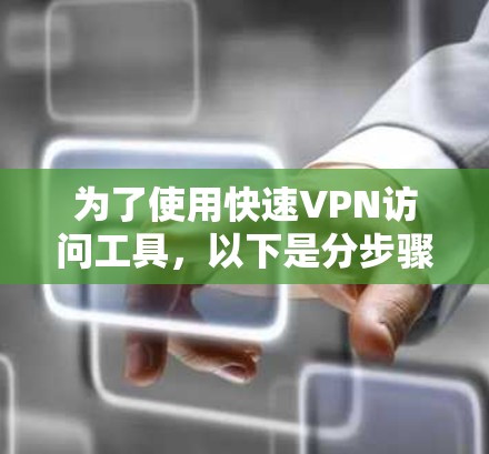 为了使用快速VPN访问工具,以下是分步骤的指南 为了使用快速VPN访问工具,以下是分步骤的指南