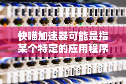 快喵加速器可能是指某个特定的应用程序或工具，但你没有提供足够的信息来确定其具体含义。如果您指的是某个特定的应用程序，或者需要了解如何更新该工具，请提供更多详细信息，以便我更好地帮助您