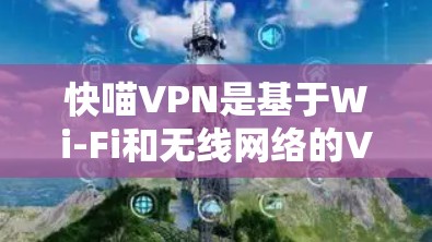 快喵VPN是基于Wi-Fi和无线网络的VPN软件，主要针对Wi-Fi用户设计。它通过优化算法和配置，提供稳定且高效的网络连接体验。以下是对其性能的详细分析