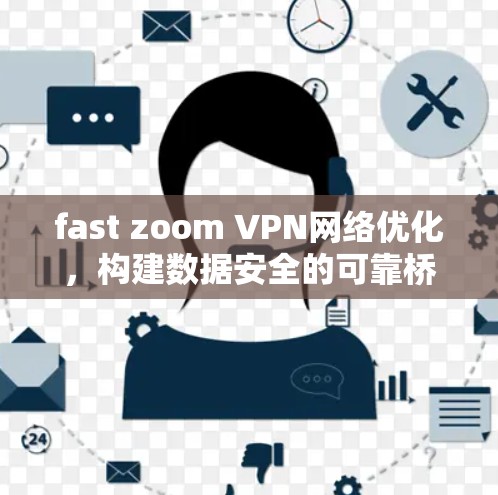 fast zoom VPN网络优化，构建数据安全的可靠桥梁