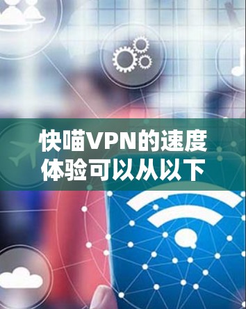 快喵VPN的速度体验可以从以下几个方面进行分析