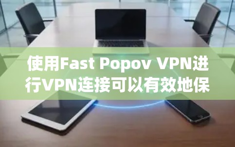 使用Fast Popov VPN进行VPN连接可以有效地保护您的网络隐私。以下是详细的使用指南，帮助您顺利完成进程