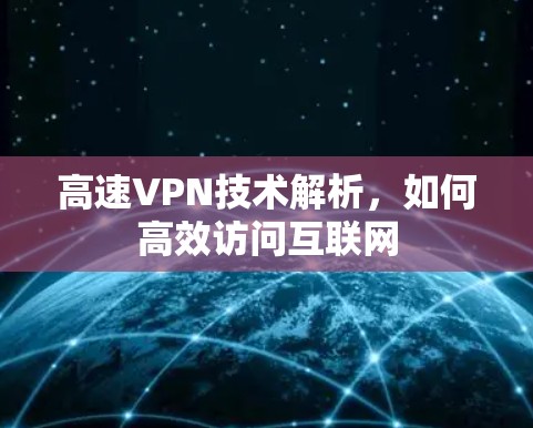 高速VPN技术解析,如何高效访问互联网 高速VPN技术解析,如何高效访问互联网