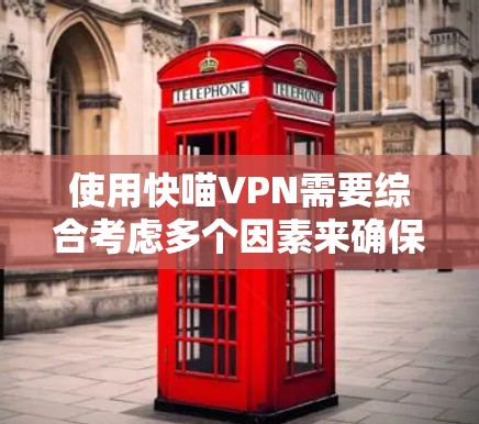 使用快喵VPN需要综合考虑多个因素来确保安全、高效和便捷的使用体验。以下是一步步的技巧建议，帮助您有效地使用快喵VPN