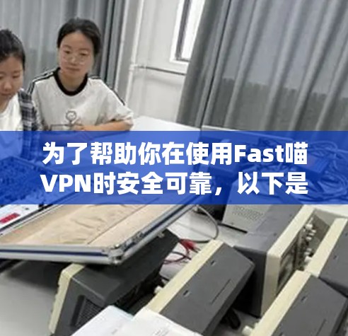 为了帮助你在使用Fast喵VPN时安全可靠，以下是一步步的使用指南和安全提示