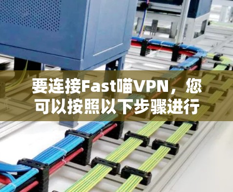 要连接Fast喵VPN，您可以按照以下步骤进行