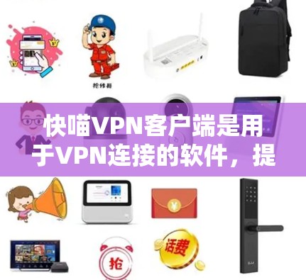 快喵VPN客户端是用于VPN连接的软件，提供丰富的配置选项和功能，支持设备管理、端口设置、防火墙和加密等。以下是关于该客户端的详细介绍