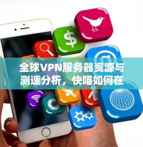 全球VPN服务器资源与测速分析，快喵如何在全球范围内提供最优质的服务