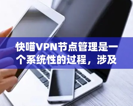 快喵VPN节点管理是一个系统性的过程，涉及服务器管理、用户管理、节点配置等多个步骤。以下是一个详细且系统化的指南，帮助你顺利管理快喵VPN节点
