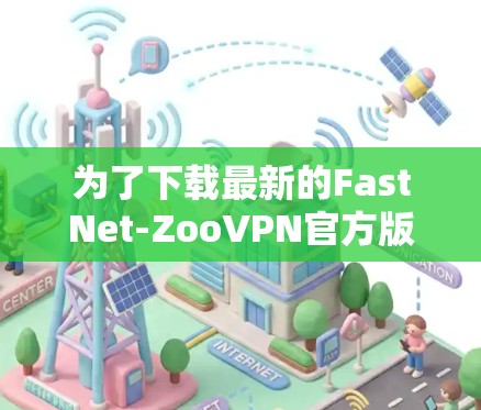 为了下载最新的FastNet-ZooVPN官方版，您可以按照以下步骤操作