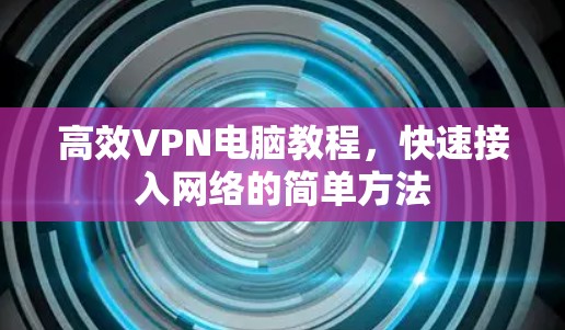 高效VPN电脑教程，快速接入网络的简单方法